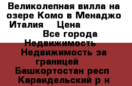 Великолепная вилла на озере Комо в Менаджо (Италия) › Цена ­ 132 728 000 - Все города Недвижимость » Недвижимость за границей   . Башкортостан респ.,Караидельский р-н